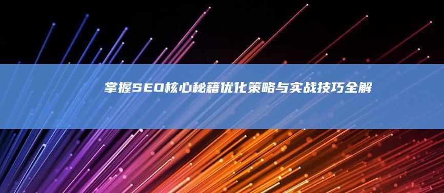 掌握SEO核心秘籍：优化策略与实战技巧全解析